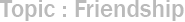 Topic : Friendship